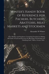 Produktbild: Winter's Handy Book of Reference for Packers, Butchers, Abattoirs, Meat Markets and Stockmen; Meat Markets and Stockmen; Containing Formulas for Makin