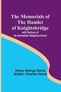 Produktbild: The Memorials of the Hamlet of Knightsbridge; with Notices of its Immediate Neighbourhood