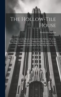 Produktbild: The Hollow-tile House; a Book Wherein the Reader is Introduced To Hollow-tile in the Making, is Told how it is Wrought Into Houses and is Shown how Th