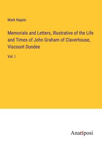 Produktbild: Memorials and Letters, Illustrative of the Life and Times of John Graham of Claverhouse, Viscount Dundee