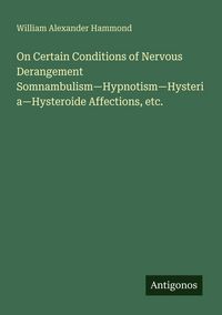 Produktbild: On Certain Conditions of Nervous Derangement Somnambulism-Hypnotism-Hysteria-Hysteroide Affections, etc.