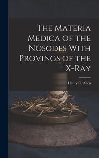Produktbild: The Materia Medica of the Nosodes With Provings of the X-Ray