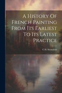 Produktbild: A History Of French Painting From Its Earliest To Its Latest Practice