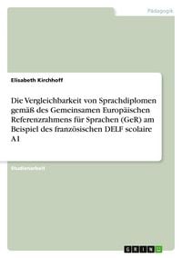 Produktbild: Die Vergleichbarkeit von Sprachdiplomen gem&auml;&szlig; des Gemeinsamen Europ&auml;ischen Referenzrahmens f&uuml;r Sprachen (GeR) am Beispiel des franz&ouml;sischen DELF scolaire A1