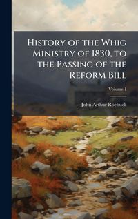 Produktbild: History of the Whig Ministry of 1830, to the Passing of the Reform Bill