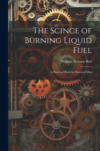 Produktbild: The Scince of Burning Liquid Fuel; a Practical Book for Practical Men