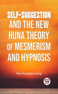 Produktbild: Self-Suggestion And The New Huna Theory Of Mesmerism And Hypnosis