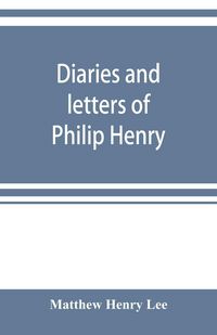 Produktbild: Diaries and letters of Philip Henry, M.A. of Broad Oak, Flintshire, A.D. 1631-1696
