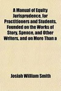 Produktbild: A Manual of Equity Jurisprudence, for Practitioners and Students, Founded on the Works of Story, Spence, and Other Writers, and on More Than a