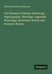 Produktbild: The Elements of Botany Embracing Organography, Histology, Vegetable Physiology, Systematic Botany and Economic Botany
