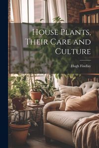Produktbild: House Plants, Their Care and Culture