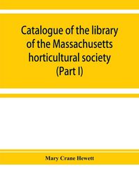 Produktbild: Catalogue of the library of the Massachusetts horticultural society (Part I)