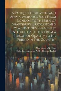 Produktbild: A Pacquet of Advices and Animadversions Sent From London to the men of Shaftsbury .... Occasioned by a Seditious Phamphlet Intituled, A Letter From a Person of Quality to his Friend in the Country