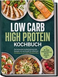 Produktbild: Low Carb High Protein Kochbuch: Die leckersten kohlenhydratarmen Rezepte mit viel Eiwei&szlig; f&uuml;r effektiven Fettabbau & schnellen Muskelaufbau &ndash; inkl. 30-Tage-Ern&auml;hrungsplan, Broten, Desserts uvm.