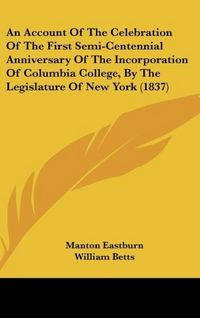 Produktbild: An Account Of The Celebration Of The First Semi-Centennial Anniversary Of The Incorporation Of Columbia College, By The Legislature Of New York (1837)