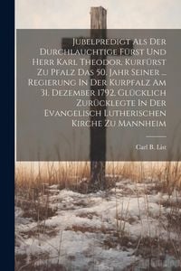 Produktbild: Jubelpredigt Als Der Durchlauchtige F&uuml;rst Und Herr Karl Theodor, Kurf&uuml;rst Zu Pfalz Das 50. Jahr Seiner ... Regierung In Der Kurpfalz Am 31. Dezember 1
