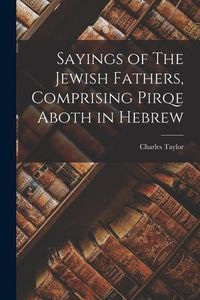 Bild vom Artikel Sayings of The Jewish Fathers, Comprising Pirqe Aboth in Hebrew vom Autor Charles Taylor