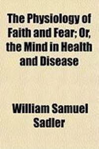 Produktbild: The Physiology of Faith and Fear; Or, the Mind in Health and Disease
