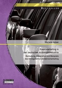 Produktbild: Eventmarketing in der deutschen Automobilindustrie: Bedeutung, Integration und Beispiele des Erfolgsfaktors Erlebnismarketing