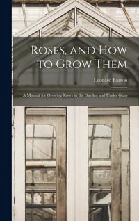 Produktbild: Roses, and How to Grow Them: A Manual for Growing Roses in the Garden and Under Glass