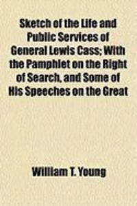 Produktbild: Sketch of the Life and Public Services of General Lewis Cass; With the Pamphlet on the Right of Search, and Some of His Speeches on the Great