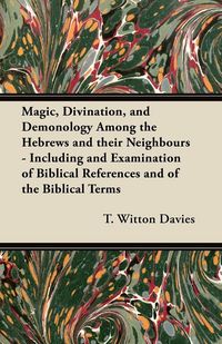 Produktbild: Magic, Divination, and Demonology Among the Hebrews and their Neighbours - Including and Examination of Biblical References and of the Biblical Terms