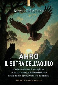 Produktbild: Ahro. Il sutra dell'aquilo. L'ardua missione di risvegliare, senza farlo impazzire, un mondo schiavo dell'illusione e precipitato nel nichilismo