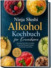 Produktbild: Ninja Slushi Alkohol Kochbuch f&uuml;r Erwachsene: Die leckersten Slush, Cocktail & Granita-Rezepte f&uuml;r jeden Geschmack und Anlass &ndash; inkl. Bier, Cider, Sake, Kaffee, Wein, Sekt uvm.