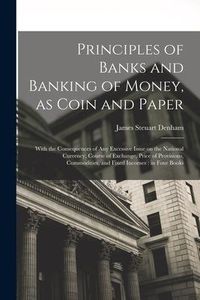 Produktbild: Principles of Banks and Banking of Money, as Coin and Paper: With the Consequences of any Excessive Issue on the National Currency, Course of Exchange