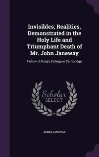 Produktbild: Invisibles, Realities, Demonstrated in the Holy Life and Triumphant Death of Mr. John Janeway: Fellow of King's College in Cambridge