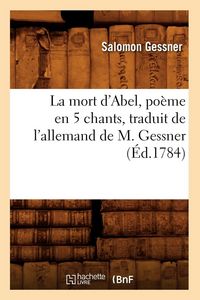 Produktbild: La mort d'Abel , po&egrave;me en 5 chants, traduit de l'allemand de M. Gessner (&Eacute;d.1784)