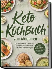 Produktbild: Keto Kochbuch zum Abnehmen: Die einfachsten Low-Carb-Rezepte f&uuml;r dauerhaften Fettabbau ohne Hungern &ndash; inkl. 30-Tage-Ern&auml;hrungsplan, Broten, Dips, Getr&auml;nken uvm.
