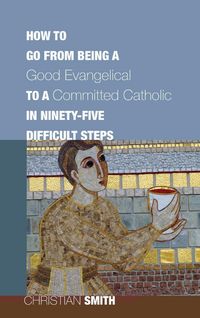 Produktbild: How to Go from Being a Good Evangelical to a Committed Catholic in Ninety-Five Difficult Steps