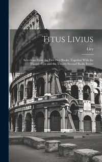 Produktbild: Titus Livius: Selections From the First Five Books; Together With the Twenty-First and the Twenty-Second Books Entire