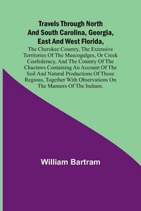 Produktbild: Travels Through North and South Carolina, Georgia, East and West Florida, the Cherokee Country, the Extensive Territories of the Muscogulges, or Creek