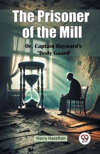 Produktbild: The Prisoner of the Mill Or, Captain Hayward's "Body Guard"
