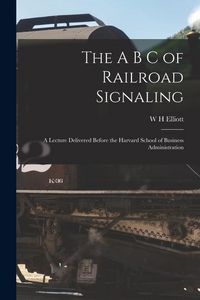 Produktbild: The A B C of Railroad Signaling; a Lecture Delivered Before the Harvard School of Business Administration