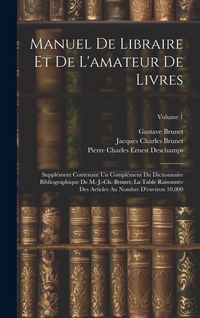 Produktbild: Manuel de libraire et de l'amateur de livres: Suppl&eacute;ment contenant un compl&eacute;ment du Dictionnaire bibliographique de M. J.-Ch. Brunet, La table raisonn