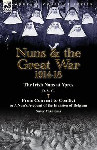 Produktbild: Nuns & the Great War 1914-18-The Irish Nuns at Ypres by D. M. C. & from Convent to Conflict or a Nun's Account of the Invasion of Belgium by Sister M