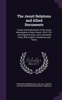 Produktbild: The Jesuit Relations and Allied Documents: Travels and Explorations of the Jesuit Missionaries in New France, 1610-1791; The Original French, Latin, a