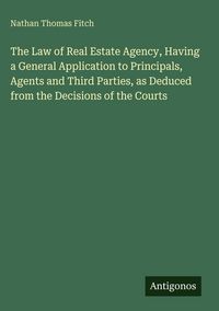 Produktbild: The Law of Real Estate Agency, Having a General Application to Principals, Agents and Third Parties, as Deduced from the Decisions of the Courts