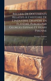 Produktbild: Recueil de documents relatifs &agrave; l'histoire de l'industrie drapi&egrave;re en Flandre, publi&eacute;s par Georges Espinas et Henri Pirenne