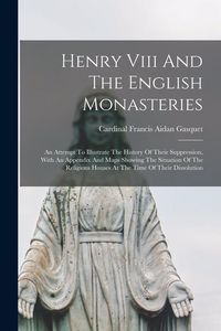 Produktbild: Henry Viii And The English Monasteries: An Attempt To Illustrate The History Of Their Suppression, With An Appendix And Maps Showing The Situation Of