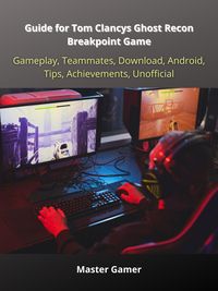 Produktbild: Guide for Tom Clancys Ghost Recon Breakpoint Game, Gameplay, Teammates, Download, Android, Tips, Achievements, Unofficial