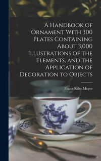 Produktbild: A Handbook of Ornament With 300 Plates Containing About 3,000 Illustrations of the Elements, and the Application of Decoration to Objects