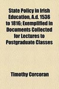 Produktbild: State Policy in Irish Education, A.D. 1536 to 1816; Exemplified in Documents Collected for Lectures to Postgraduate Classes