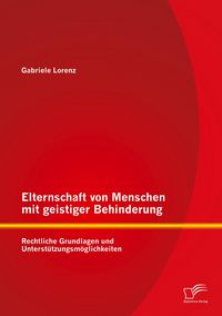 Produktbild: Elternschaft von Menschen mit geistiger Behinderung: Rechtliche Grundlagen und Unterst&uuml;tzungsm&ouml;glichkeiten