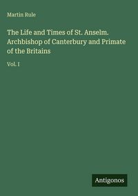Produktbild: The Life and Times of St. Anselm. Archbishop of Canterbury and Primate of the Britains