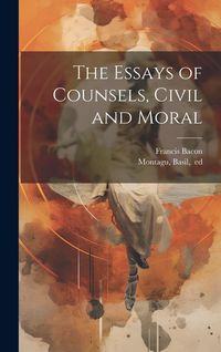 Produktbild: The Essays of Counsels, Civil and Moral