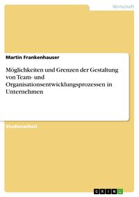 Produktbild: M&ouml;glichkeiten und Grenzen der Gestaltung von Team- und Organisationsentwicklungsprozessen in Unternehmen